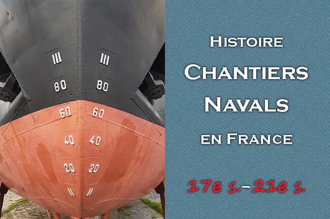 Histoire des Chantiers Navals en France 17e s. – 22e s.